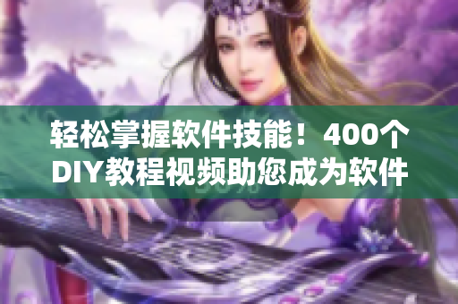 轻松掌握软件技能！400个DIY教程视频助您成为软件开发专家