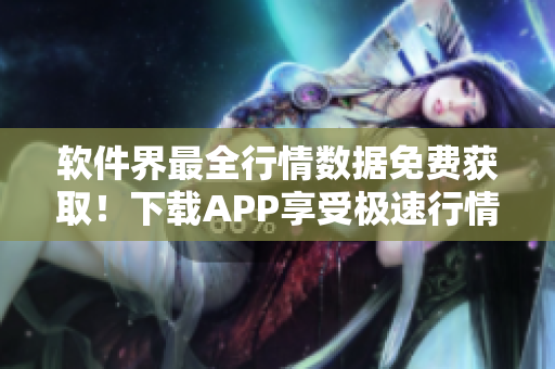 软件界最全行情数据免费获取！下载APP享受极速行情服务！