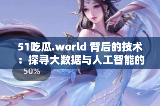 51吃瓜.world 背后的技术：探寻大数据与人工智能的应用