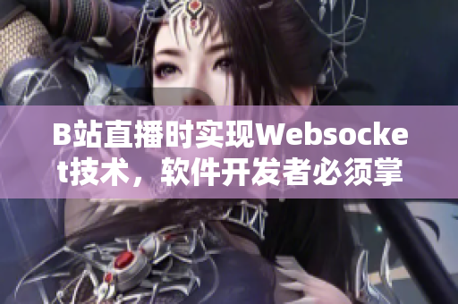 B站直播时实现Websocket技术，软件开发者必须掌握的新技能