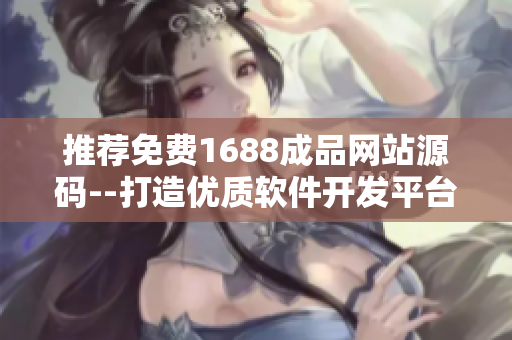 推荐免费1688成品网站源码--打造优质软件开发平台