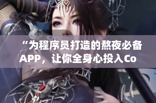 “为程序员打造的熬夜必备APP，让你全身心投入Coding世界！”