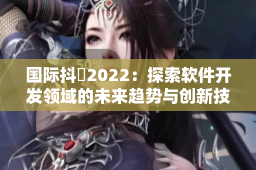 国际抖抈2022：探索软件开发领域的未来趋势与创新技术