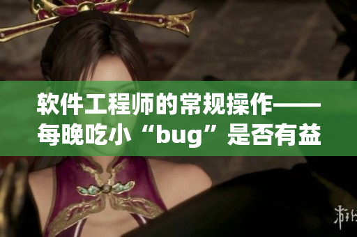 软件工程师的常规操作——每晚吃小“bug”是否有益身体健康？