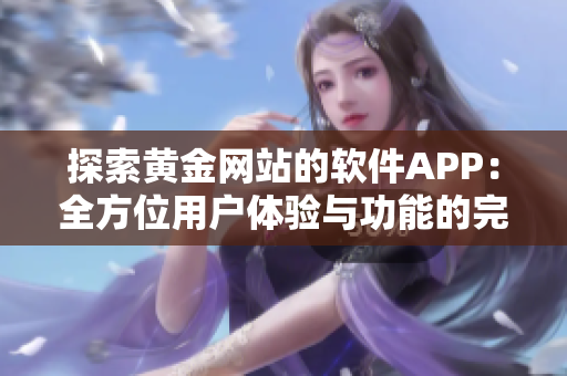 探索黄金网站的软件APP：全方位用户体验与功能的完美融合