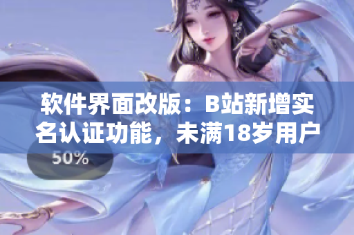 软件界面改版：B站新增实名认证功能，未满18岁用户可完成认证！