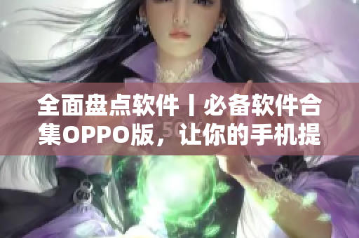 全面盘点软件丨必备软件合集OPPO版，让你的手机提升效率！