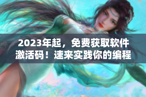 2023年起，免费获取软件激活码！速来实践你的编程技能吧！