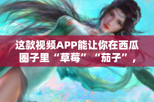 这款视频APP能让你在西瓜圈子里“草莓”“茄子”，乐享香蕉的编程世界