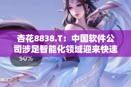 杏花8838.T：中国软件公司涉足智能化领域迎来快速发展