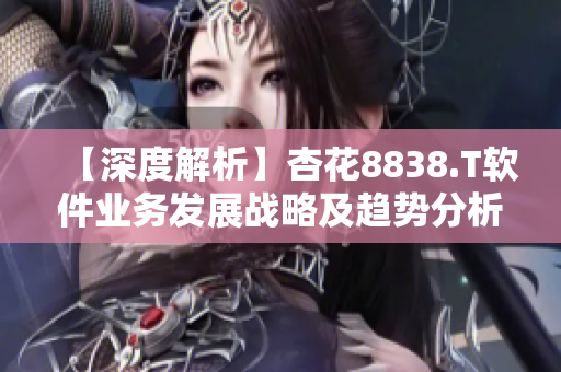 【深度解析】杏花8838.T软件业务发展战略及趋势分析