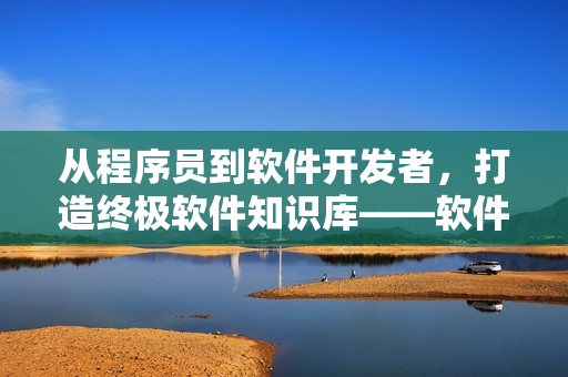 从程序员到软件开发者，打造终极软件知识库——软件开发大全