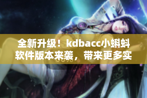 全新升级！kdbacc小蝌蚪软件版本来袭，带来更多实用特性与优化