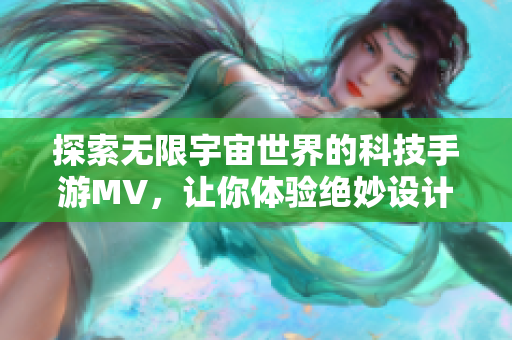 探索无限宇宙世界的科技手游MV，让你体验绝妙设计与创新科技。