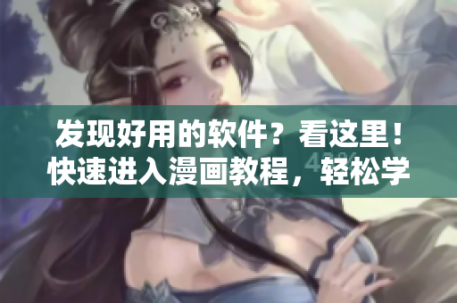 发现好用的软件？看这里！快速进入漫画教程，轻松学习软件技巧！