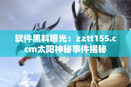 软件黑料曝光：zztt155.ccm太阳神秘事件揭秘