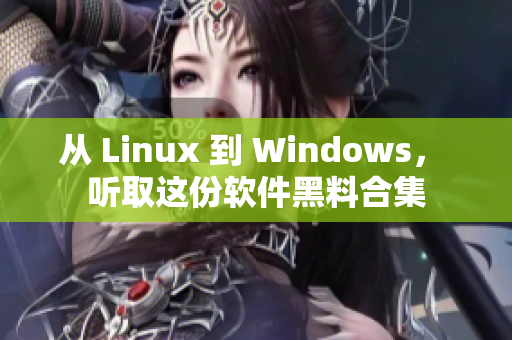 从 Linux 到 Windows， 听取这份软件黑料合集