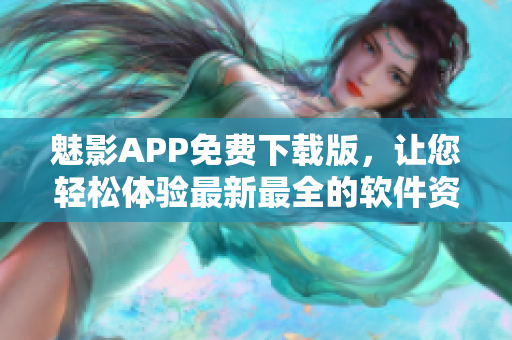 魅影APP免费下载版，让您轻松体验最新最全的软件资源