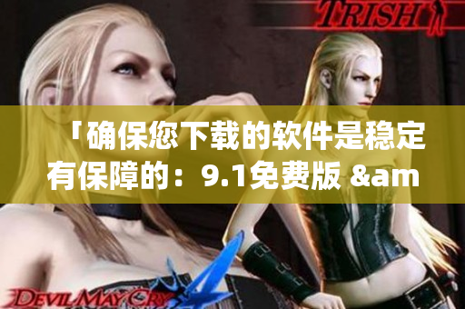 「确保您下载的软件是稳定有保障的：9.1免费版 & 9.1 Top」