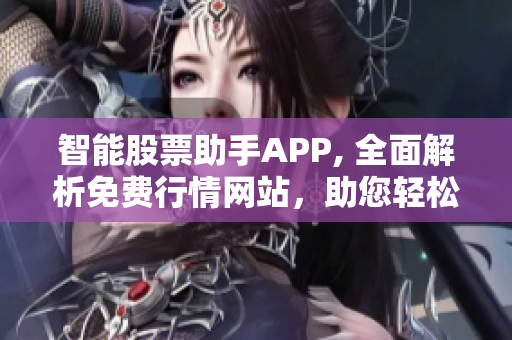 智能股票助手APP, 全面解析免费行情网站，助您轻松制定股票投资策略