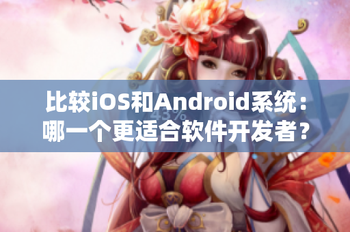 比较iOS和Android系统：哪一个更适合软件开发者？