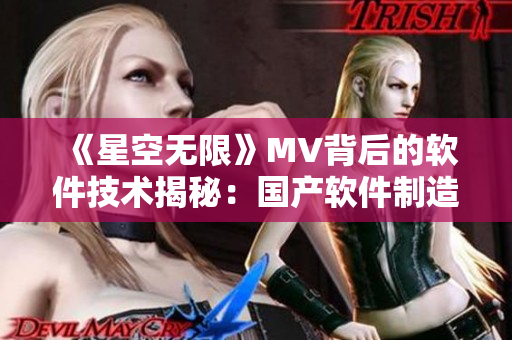 《星空无限》MV背后的软件技术揭秘：国产软件制造业不断突破创新