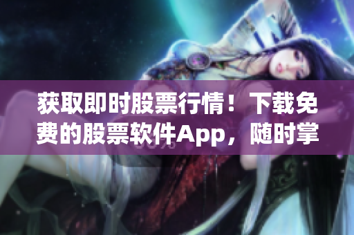 获取即时股票行情！下载免费的股票软件App，随时掌握市场动态！