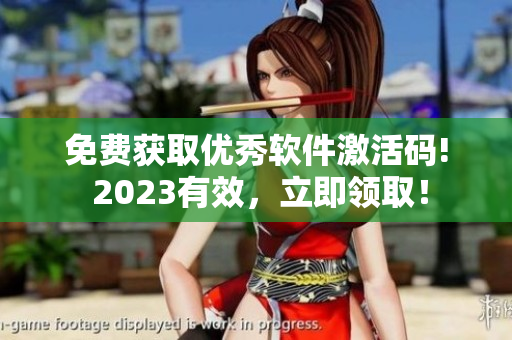 免费获取优秀软件激活码! 2023有效，立即领取！