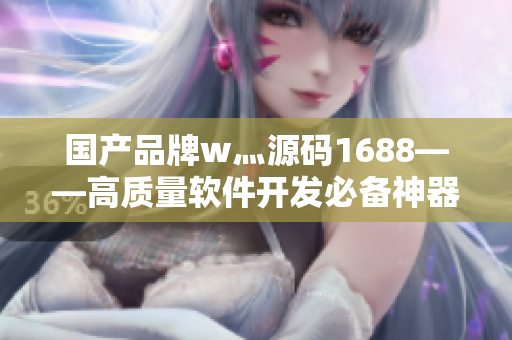 国产品牌w灬源码1688——高质量软件开发必备神器！