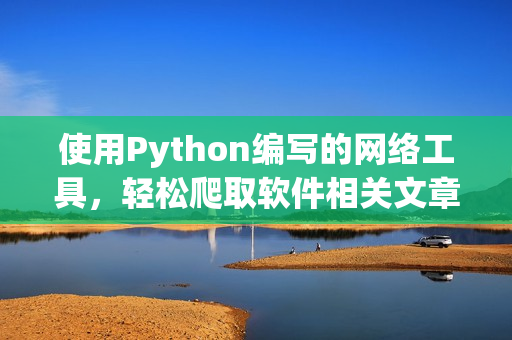 使用Python编写的网络工具，轻松爬取软件相关文章