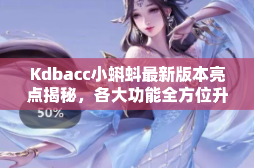 Kdbacc小蝌蚪最新版本亮点揭秘，各大功能全方位升级