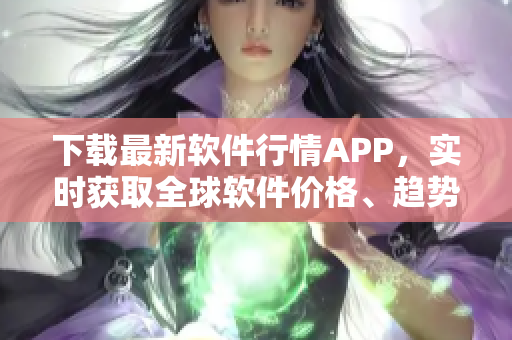 下载最新软件行情APP，实时获取全球软件价格、趋势及实用软件推荐！