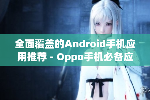 全面覆盖的Android手机应用推荐 - Oppo手机必备应用清单