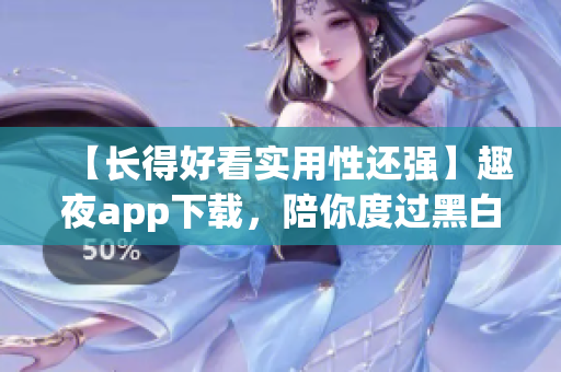 【长得好看实用性还强】趣夜app下载，陪你度过黑白之间的时光