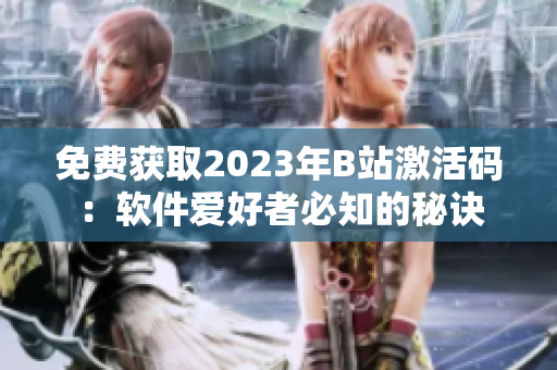 免费获取2023年B站激活码：软件爱好者必知的秘诀