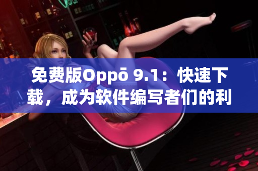 免费版Oppō 9.1：快速下载，成为软件编写者们的利器