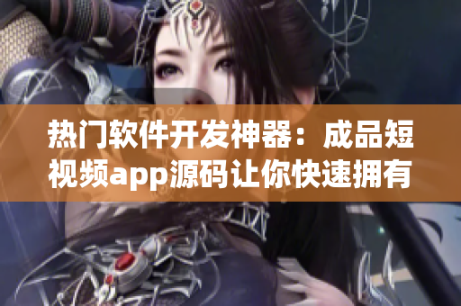 热门软件开发神器：成品短视频app源码让你快速拥有一款抢手app