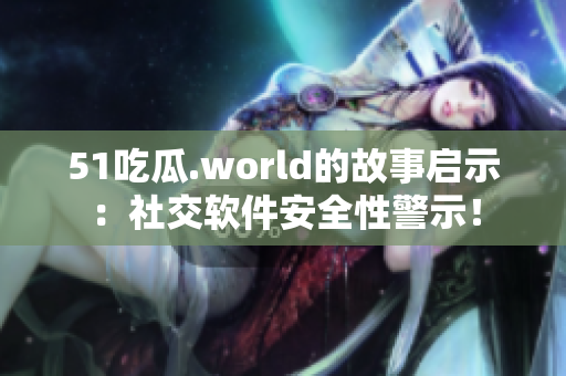 51吃瓜.world的故事启示：社交软件安全性警示！