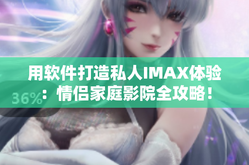 用软件打造私人IMAX体验：情侣家庭影院全攻略！