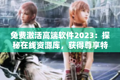 免费激活高端软件2023：探秘在线资源库，获得尊享特权