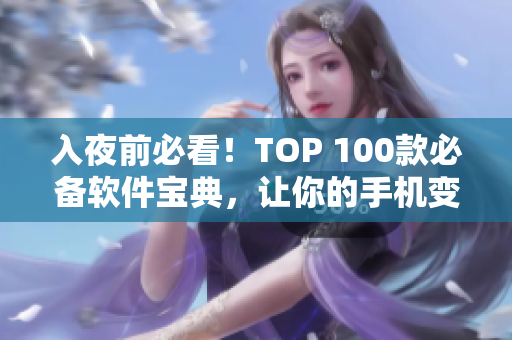 入夜前必看！TOP 100款必备软件宝典，让你的手机变身全能工具