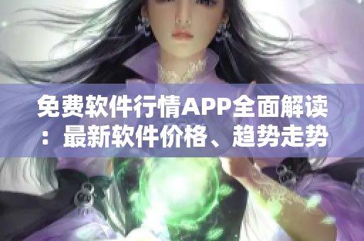 免费软件行情APP全面解读：最新软件价格、趋势走势一手掌握！