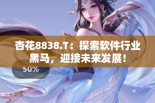 杏花8838.T：探索软件行业黑马，迎接未来发展！