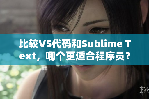 比较VS代码和Sublime Text，哪个更适合程序员？