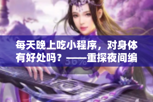 每天晚上吃小程序，对身体有好处吗？——重探夜间编码习惯