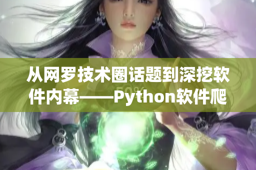 从网罗技术圈话题到深挖软件内幕——Python软件爬虫实践指南