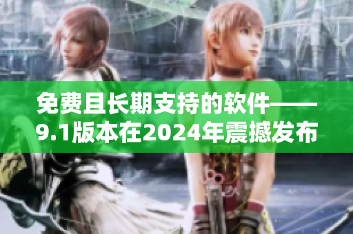 免费且长期支持的软件——9.1版本在2024年震撼发布