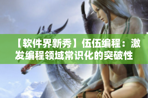 【软件界新秀】伍伍编程：激发编程领域常识化的突破性创新