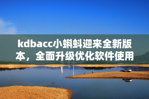 kdbacc小蝌蚪迎来全新版本，全面升级优化软件使用体验