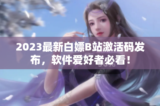 2023最新白嫖B站激活码发布，软件爱好者必看！